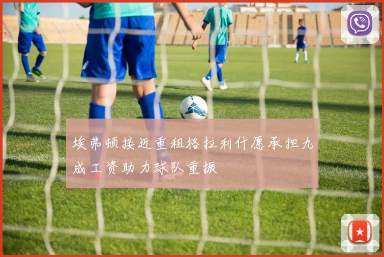埃弗顿接近重租格拉利什愿承担九成工资助力球队重振