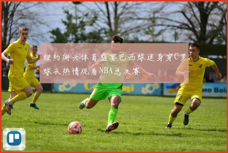 纽约街头体育盛宴巴西球迷身穿C罗球衣热情观看NBA总决赛