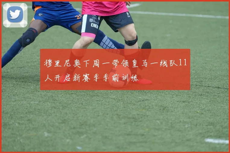 穆里尼奥下周一带领皇马一线队11人开启新赛季季前训练