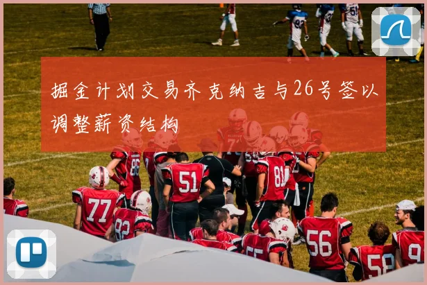 掘金计划交易齐克纳吉与26号签以调整薪资结构
