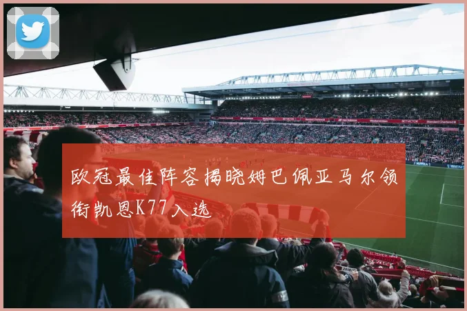 欧冠最佳阵容揭晓姆巴佩亚马尔领衔凯恩K77入选