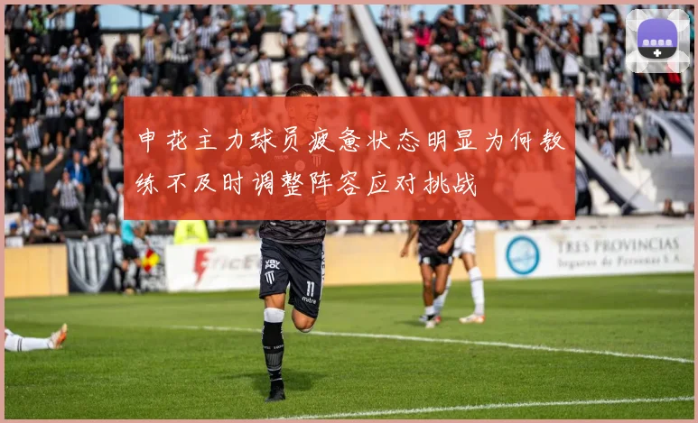 申花主力球员疲惫状态明显为何教练不及时调整阵容应对挑战