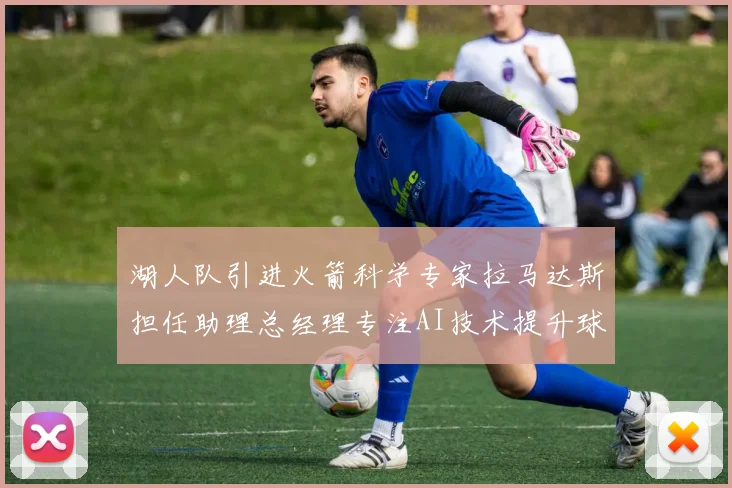 湖人队引进火箭科学专家拉马达斯担任助理总经理专注AI技术提升球队竞争力