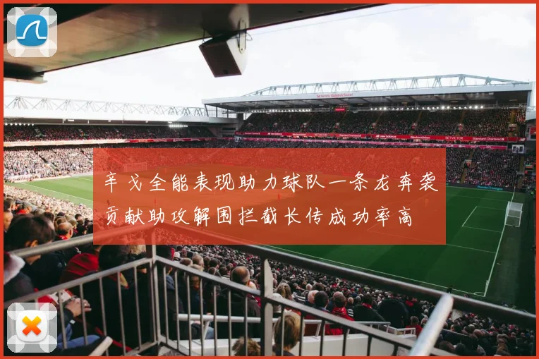 辛戈全能表现助力球队一条龙奔袭贡献助攻解围拦截长传成功率高