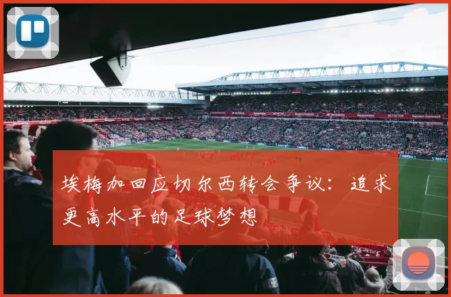 埃梅加回应切尔西转会争议：追求更高水平的足球梦想