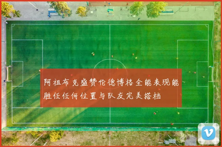 阿祖布克盛赞伦德博格全能表现能胜任任何位置与队友完美搭档