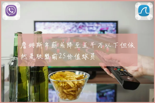 詹姆斯年薪或降至五千万以下但依然是联盟前25价值球员