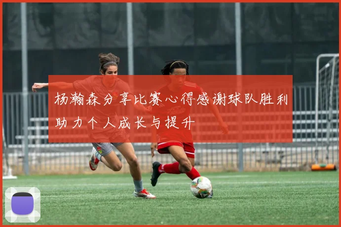 杨瀚森分享比赛心得感谢球队胜利助力个人成长与提升