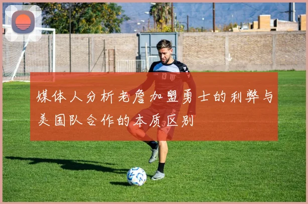 媒体人分析老詹加盟勇士的利弊与美国队合作的本质区别