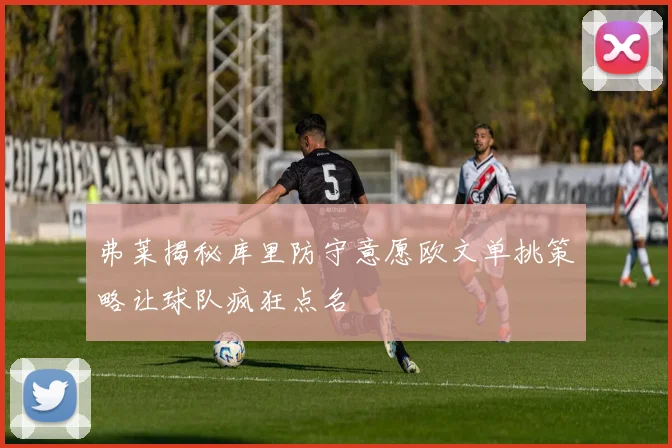 弗莱揭秘库里防守意愿欧文单挑策略让球队疯狂点名