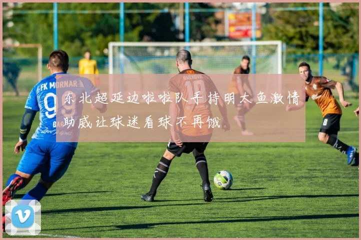 东北超延边啦啦队手持明太鱼激情助威让球迷看球不再饿